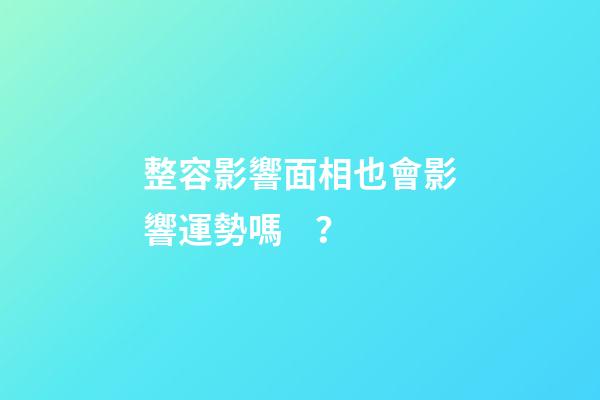 整容影響面相也會影響運勢嗎？